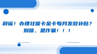 辟谣！办理社保卡金卡每月发放补贴？别信，是诈骗！！！